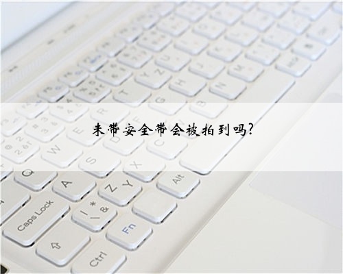 未带安全带会被拍到吗?