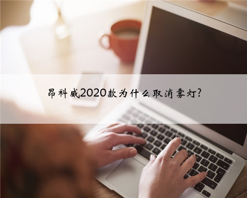 昂科威2020款为什么取消雾灯?