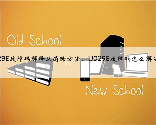 u029E故障码解释及消除方法,U029E故障码怎么解决?