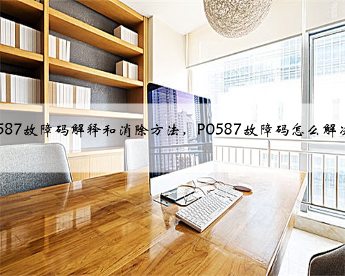 p0587故障码解释和消除方法,P0587故障码怎么解决?