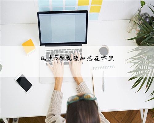瑞虎5后视镜加热在哪里