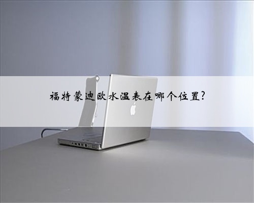 福特蒙迪欧水温表在哪个位置?