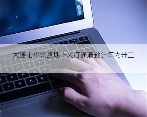 大连市华北路地下人行通道预计年内开工