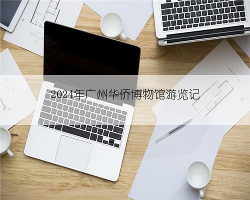 2024年广州华侨博物馆游览记