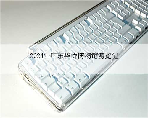 2024年广东华侨博物馆游览记