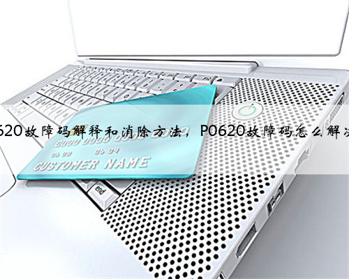 p0620故障码解释和消除方法,P0620故障码怎么解决?