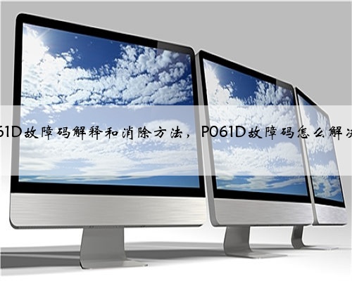 p061D故障码解释和消除方法，P061D故障码怎么解决？