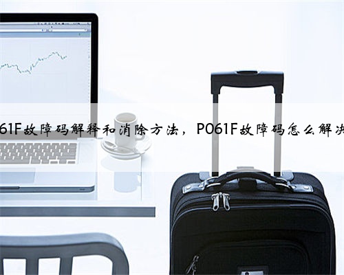 p061F故障码解释和消除方法,P061F故障码怎么解决?