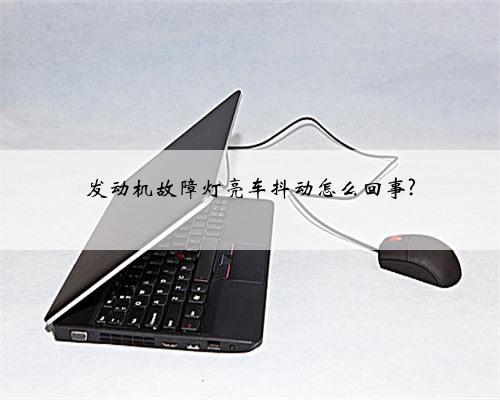 发动机故障灯亮车抖动怎么回事?