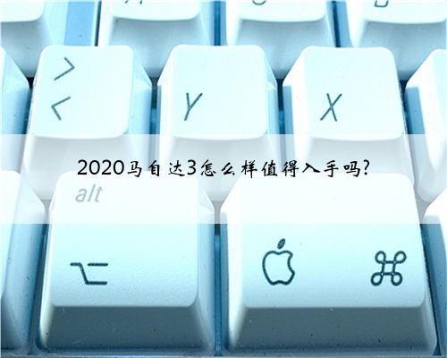 2020马自达3怎么样值得入手吗?