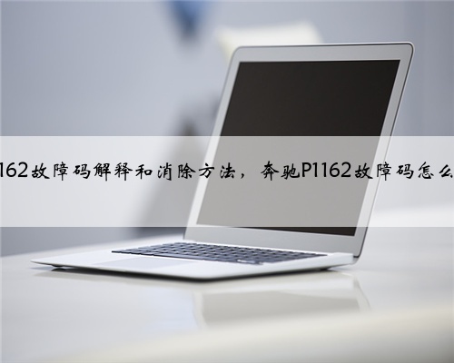 奔驰p1162故障码解释和消除方法，奔驰P1162故障码怎么解决？