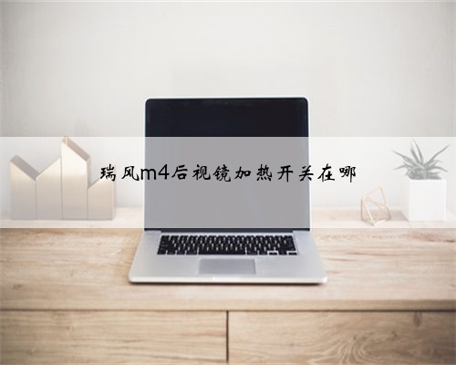 瑞风m4后视镜加热开关在哪
