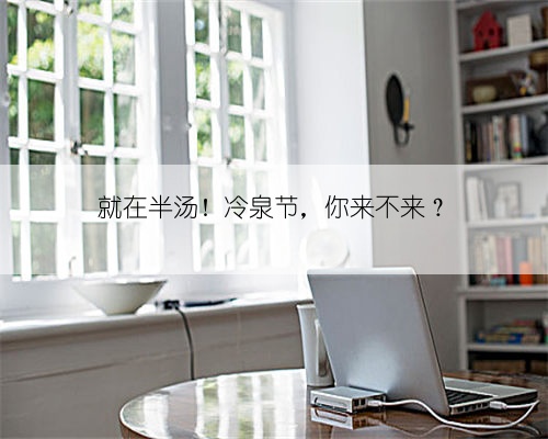 就在半汤!冷泉节,你来不来?