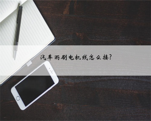 汽车雨刷电机线怎么接?