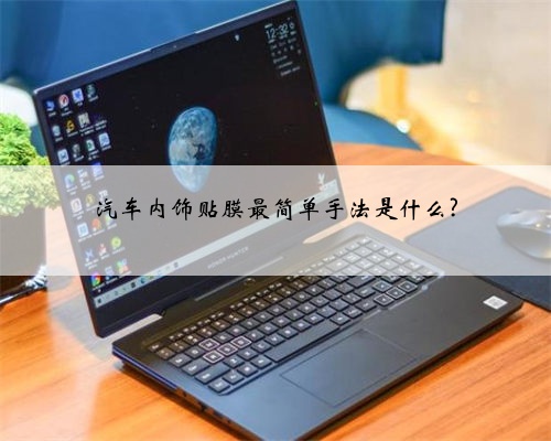 汽车内饰贴膜最简单手法是什么?