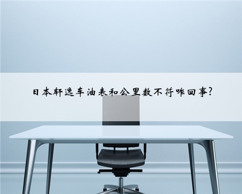 日本轩逸车油表和公里数不符咋回事?