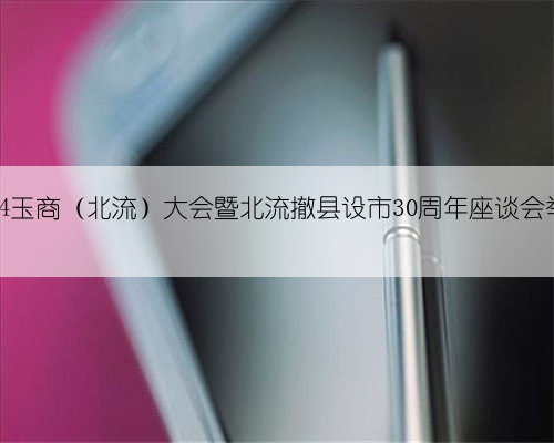 2024玉商(北流)大会暨北流撤县设市30周年座谈会举行