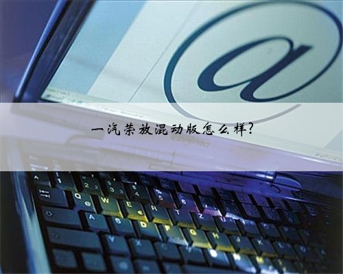 一汽荣放混动版怎么样?