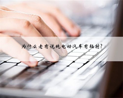 为什么老有说纯电动汽车有辐射?