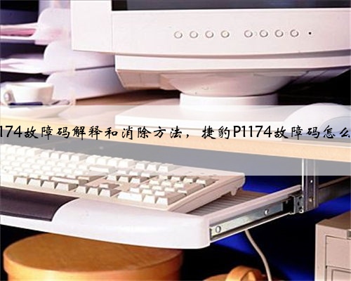 捷豹p1174故障码解释和消除方法，捷豹P1174故障码怎么解决？