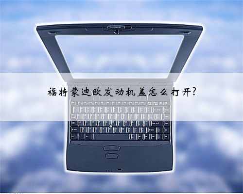 福特蒙迪欧发动机盖怎么打开?