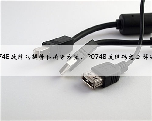 p074B故障码解释和消除方法,P074B故障码怎么解决?