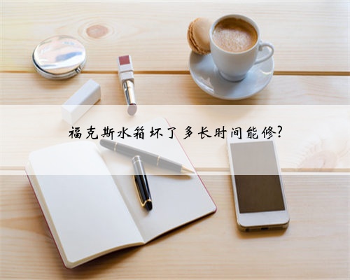 福克斯水箱坏了多长时间能修?