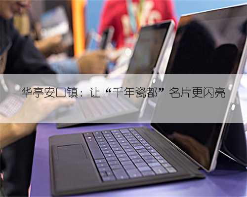 华亭安口镇：让“千年瓷都”名片更闪亮