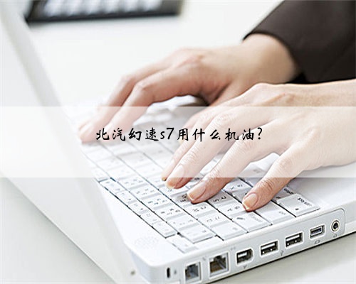 北汽幻速s7用什么机油?