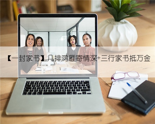 【一封家书】几排鸿雁寄情深 三行家书抵万金