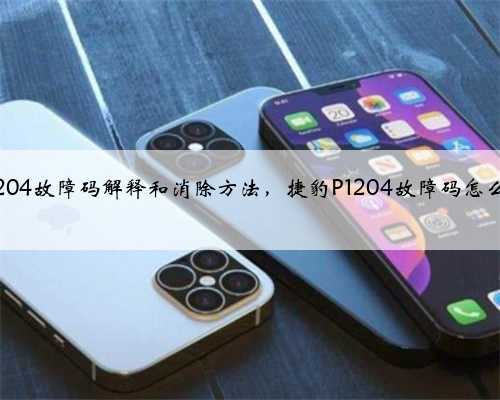捷豹p1204故障码解释和消除方法，捷豹P1204故障码怎么解决？