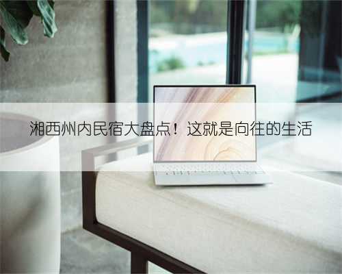 湘西州内民宿大盘点！这就是向往的生活