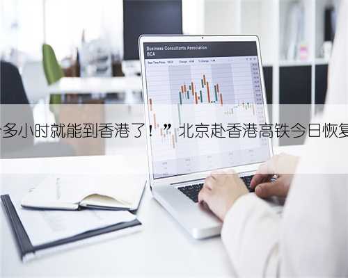 “8个多小时就能到香港了！”北京赴香港高铁今日恢复运营