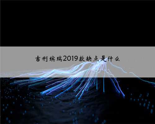 吉利缤瑞2019款缺点是什么