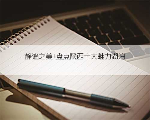 静谧之美 盘点陕西十大魅力湖泊