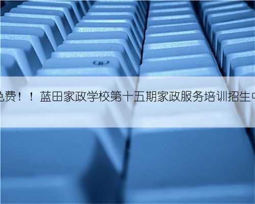 免费！！蓝田家政学校第十五期家政服务培训招生中