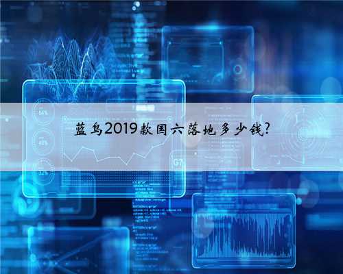 蓝鸟2019款国六落地多少钱?