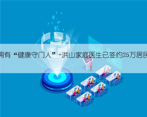拥有“健康守门人” 洪山家庭医生已签约25万居民