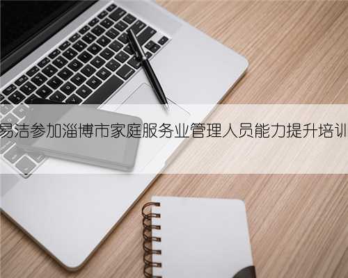 快易洁参加淄博市家庭服务业管理人员能力提升培训班