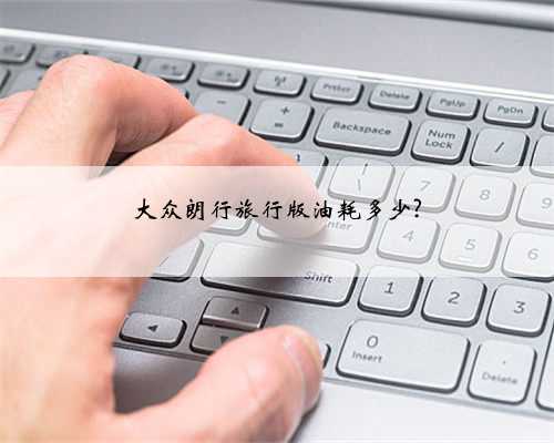 大众朗行旅行版油耗多少?
