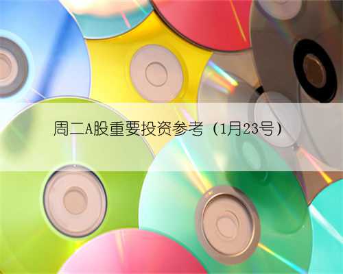 周二A股重要投资参考(1月23号)