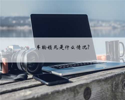 车轮锁死是什么情况?