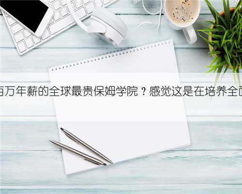 毕业就百万年薪的全球最贵保姆学院?感觉这是在培养全面特工啊