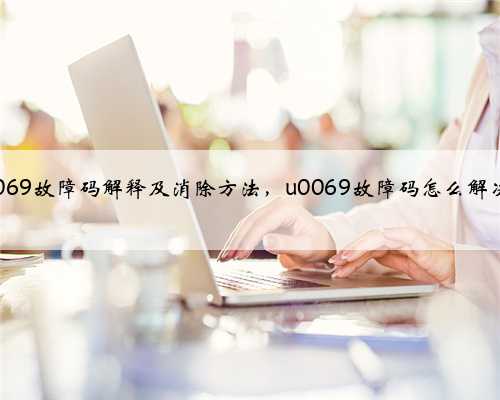 u0069故障码解释及消除方法，u0069故障码怎么解决？