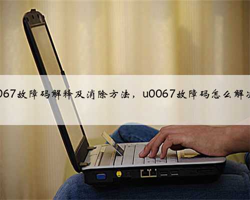 u0067故障码解释及消除方法,u0067故障码怎么解决?