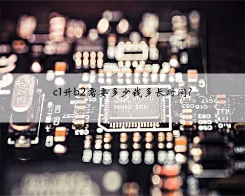 c1升b2需要多少钱多长时间?