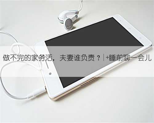 做不完的家务活，夫妻谁负责？| 睡前聊一会儿