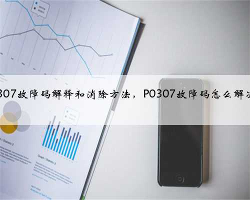 p0307故障码解释和消除方法，P0307故障码怎么解决？