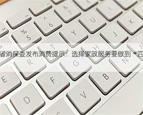 河北省消保委发布消费提示：选择家政服务要做到“四要”