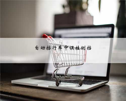 自动挡行车中误挂倒挡